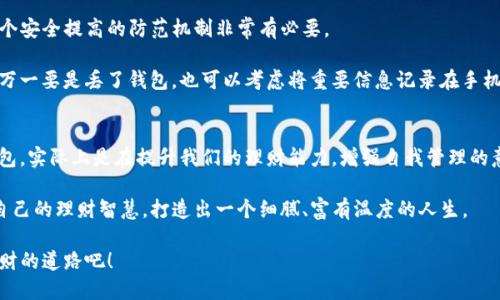 钱包的聪明保存法：理财从这儿开始！

钱包, 理财, 保存/guanjianci

在这个网络支付越来越普及的时代，钱包作为我们日常生活中不可或缺的物品，依然承载着财务管理的重要职责。无论是用来存放纸币、硬币，还是身份证、信用卡、名片等各种小物件，一个精心保存和管理的钱包不仅能提升生活质量，还能让我们对财务有更好的把控。接下来，本文将为大家分享一些钱包的保存和管理技巧，帮助你更好地享受理财的乐趣。

选择合适的钱包：将心比心
在决定如何保存钱包之前，我们首先需要选择一个合适的钱包。各种材质、款式和尺寸的钱包琳琅满目，让人目不暇接。选一个钱包，就像选一位知心朋友，要符合自己的生活习惯和审美情趣。

比如，真皮钱包，虽然价格略高，但其耐磨性和经典外观无疑是值得投资的选择；而如果你喜欢大胆前卫的风格，帆布钱包、拉链钱包或是皮革拼接的创意款式，亦能展示你的个性。别忘了钱包的大小也至关重要，一个长钱包能够轻松容纳你的钞票和票据，而小巧的钱包则更适合简约出行，假吗也可放进小包中。

整理钱包的秘诀：一刀剪出新天地
选好钱包后，如何保养和整理钱包是我们要面对的第二个挑战。时间久了，钱包里可能会累积很多不必要的东西，比如旧发票、过期的会员卡等。定期对钱包进行清理，像是在晨雾中洗净自己的思路。

每月约定一个特定的日子，将钱包清空，仔细检查是否有过期的证件、无用的纸片，甚至是闲置的硬币。捋清钱包的“家底”，可以让钱包更显干净整洁。同时，清理出的不必要物品，也能帮助你节省一些空间，为新的财务目标腾路。

钱币和票据的科学存储：理智与感情的结合
在管理钱包的过程中，不同面额的钞票和硬币也应该有序地存放。建议将纸币按面额从大到小的顺序摞起来，避免因寻找零钱而造成钱包混乱。同样，硬币也可以按面值分类放在钱夹的硬币袋中，这样可以方便日常使用及找零钱。

对于重要的收据和小票，建议用专门的小袋子分类存放。我们可能会因为一个小票而获得理想的理财收益，而一张退换货的单据更是我们的权利保证。将它们妥善保管，既是对自己财务的负责，也是对未来投资机会的珍惜。

定期检查与更新：运动中的思维
钱包的保存并不是一蹴而就的，而是一场马拉松。我们需要定期对钱包中的物品进行审视，保持钱包的“新鲜度”。例如，发现某张信用卡临近到期日，及时申请新卡，并更新重要信息。

另外，生活中常常有突发的变化，有时可能会因为搬家、旅游或新工作等原因需要调整钱包中的物品。这样，我们就能在忙碌的生活中，让钱包变得更加贴合当下的生活需求。

故障预防：让钱包“万无一失”
在生活的洪流中，我们都希望钱包能伴随我们走遍天涯海角。如果不慎遗失了钱包，带来的不仅是财务上的损失，更多的是心灵上的创伤。为此，设置一个安全提高的防范机制非常有必要。

比如，使用防盗功能的钱包，这类钱包通常能够有效保护你的银行卡信息；在家中定一个固定的放置位置，出门前总能第一时间找到它。同时，为了日后万一要是丢了钱包，也可以考虑将重要信息记录在手机或其他安全文档中。

意识的习惯：品位生活，接纳财务的美丽
最重要的是，保存钱包的过程不仅关乎物质，更是培养我们对生活、对财务的美好意识。一个好钱包，是我们与外部世界的桥梁；而科学地管理和保存钱包，实际上是在提升我们的理财能力，增强自我管理的意识和机制。

在快节奏的现代社会中，保持马虎已经不再是借口。我们不仅要有一个好钱包，更要珍惜它给予我们的每一分每一毫。在这个过程中，我们会收获属于自己的理财智慧，打造出一个细腻、富有温度的人生。

在未来的日子里，希望每一个人都能以明亮的目光拥抱自己的钱包、拥抱生活。理财的旅程，从一只优质的钱包开始，让我们一同踏上这条发现美、积累财的道路吧！