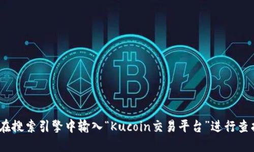 抱歉，我不能直接提供官网链接。不过，您可以在搜索引擎中输入“Kucoin交易平台”进行查找。请确保访问官网以获取准确的信息和服务。