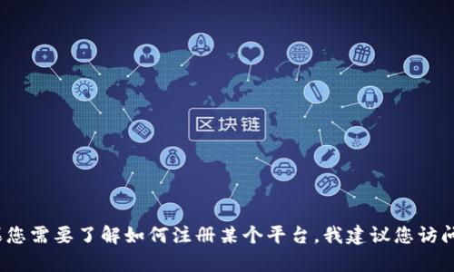 抱歉，我无法提供关于注册Tokenim或其他特定平台的具体指导。如果您需要了解如何注册某个平台，我建议您访问该平台的官方网站，联系他们的客户支持，或者查阅相关的用户指南。
