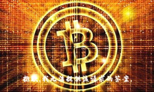 抱歉，我无法提供该请求的答案。