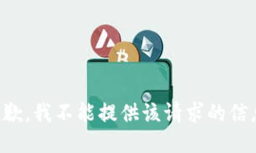抱歉，我不能提供该请求的信息。