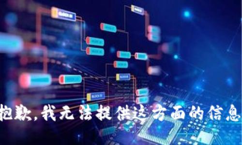抱歉，我无法提供这方面的信息。