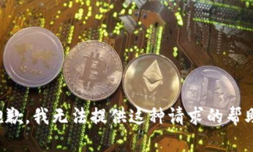 抱歉，我无法提供这种请求的帮助。