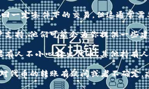 Tokenim（代币）转出后一般情况下是不可撤回的。在区块链技术中，一旦交易被确认并添加到区块链上，就无法被修改或撤销。这是区块链的特性之一，确保了交易的不可篡改和透明性。

然而，有以下几点需要注意：

1. **转账前确认**：在进行任何转账操作之前，一定要仔细检查接收地址、转账金额等信息。一旦交易提交并被确认，就无法撤回。

2. **不同链的操作**：一些区块链项目可能会提供特定的功能来冻结或撤回一定条件下的交易。但这通常需要经过社区或开发者的特别授权，不是所有代币或链都有这样的机制。

3. **客户支持**：如果你在转账中遇到问题，最好及时联系相关平台的客户支持。他们可能会为你提供一些建议，或者在特定情况下提供帮助。

4. **多签名钱包**：使用多签名钱包可以在一定程度上提供安全保障，如果有人不小心转出代币，其他持有人可以否决这笔交易。

总之，在转账前一定要谨慎，并仔细核对信息，确保所有细节都正确。如果你对代币的转账有疑问或者不确定，建议先在小额交易中进行测试，再进行大额转账。