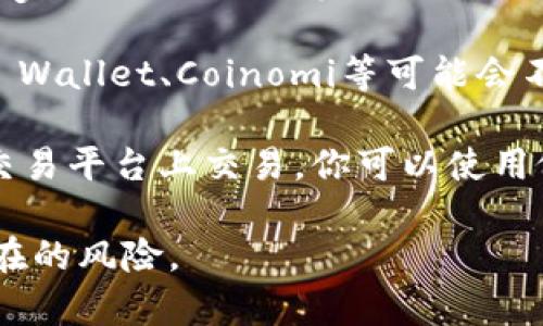 目前黑洞币（Black Hole Coin, BHC）并不是一个广为人知的数字货币，具体是否有支持黑洞币交易的钱包及交易平台，可以参考以下建议：

1. **官方网站**：访问黑洞币的官方网站，通常会有官方推荐的钱包和交易平台的信息。

2. **区块链社区**：加入相关的数字货币社区，如Reddit、Telegram、Discord等，向社区成员询问他们使用哪种钱包或平台。

3. **钱包支持**：一般来说，常见的钱包如MetaMask、Trust Wallet、Coinomi等可能会不定期添加对新兴币种的支持，可以查看这些钱包的更新日志。

4. **去中心化交易所（DEX）**：如果黑洞币在某些去中心化交易平台上交易，你可以使用像Uniswap、PancakeSwap等的平台进行交易。

在进行任何投资或交易之前，确保进行全面的研究，并注意潜在的风险。