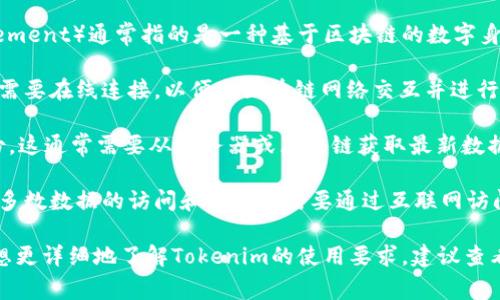 Tokenim（Tokenization and Decentralized Identity Management）通常指的是一种基于区块链的数字身份管理或代币化技术。使用这种技术通常需要连接到互联网，因为：

1. **区块链连接**：大多数代币化和身份管理服务基于区块链，这需要在线连接，以便与区块链网络交互并进行交易。

2. **身份验证**：许多使用Tokenim的应用需要实时验证用户身份，这通常需要从服务器或区块链获取最新数据。

3. **数据存储**：虽然一些应用可能会在本地存储某些数据，但大多数数据的访问和存储仍需要通过互联网访问动态数据库或区块链。

然而，具体的实现和功能可能会因不同的平台而有所不同。如果你想更详细地了解Tokenim的使用要求，建议查看相关的官方文档或支持页面。