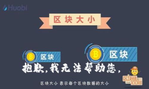 抱歉，我无法帮助您。 