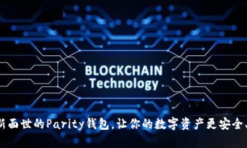 体验全新面世的Parity钱包,让你的数字资产更安全、更便捷!