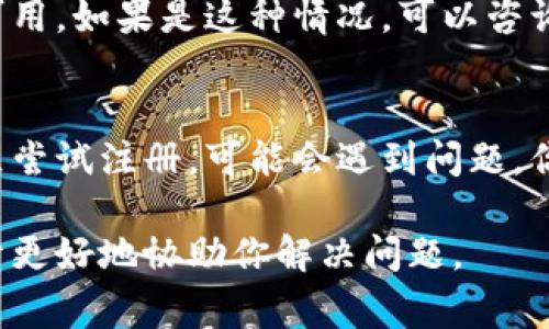 关于“tokenim”注册的问题，这可能涉及多种原因。以下是一些常见的问题及解决方案，可以帮助你顺利完成注册。

1. 检查网络连接
在注册过程中，确保你的网络连接稳定。有时候网络不佳可能导致注册失败。

2. 确认信息的准确性
在填写注册信息时，请确保所有输入的信息都是准确无误的。包括电子邮件地址、用户名和密码等，任何小的拼写错误都可能导致注册失败。

3. 邮箱验证问题
许多平台在注册后会发送验证邮件。如果你没有收到该邮件，请检查你的垃圾邮件文件夹，或再次请求发送验证邮件。

4. 密码强度不足
确保你设置的密码符合网站的强度要求。通常情况下，密码需要包含大小写字母、数字和特殊字符。

5. 账户重复问题
如果你之前已经注册过账户，尝试使用密码找回功能进行登录，或使用不同的邮箱地址进行注册。

6. 服务暂时不可用
有时候，服务可能由于维护或其他技术问题而暂时不可用。如果是这种情况，可以咨询客服或稍后再试。

7. 国际访问限制
某些平台可能在特定地区限制注册，如果你在这些地区尝试注册，可能会遇到问题。你可以尝试使用VPN进行访问。

如有更多具体信息或错误提示，请提供详细内容以便于更好地协助你解决问题。