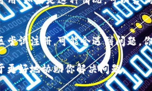关于“tokenim”注册的问题，这可能涉及多种原因。以下是一些常见的问题及解决方案，可以帮助你顺利完成注册。

1. 检查网络连接
在注册过程中，确保你的网络连接稳定。有时候网络不佳可能导致注册失败。

2. 确认信息的准确性
在填写注册信息时，请确保所有输入的信息都是准确无误的。包括电子邮件地址、用户名和密码等，任何小的拼写错误都可能导致注册失败。

3. 邮箱验证问题
许多平台在注册后会发送验证邮件。如果你没有收到该邮件，请检查你的垃圾邮件文件夹，或再次请求发送验证邮件。

4. 密码强度不足
确保你设置的密码符合网站的强度要求。通常情况下，密码需要包含大小写字母、数字和特殊字符。

5. 账户重复问题
如果你之前已经注册过账户，尝试使用密码找回功能进行登录，或使用不同的邮箱地址进行注册。

6. 服务暂时不可用
有时候，服务可能由于维护或其他技术问题而暂时不可用。如果是这种情况，可以咨询客服或稍后再试。

7. 国际访问限制
某些平台可能在特定地区限制注册，如果你在这些地区尝试注册，可能会遇到问题。你可以尝试使用VPN进行访问。

如有更多具体信息或错误提示，请提供详细内容以便于更好地协助你解决问题。