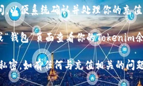 要充值Tokenim，你可以按照以下步骤进行：

1. **创建账户**：如果你还没有Tokenim的账户，首先需要访问Tokenim的官方网站并进行注册。填写所需的信息并完成验证。

2. **选择充值方式**：登录你的账户后，找到充值或钱包的选项。Tokenim一般会提供多种充值方式，例如银行卡、信用卡、电子钱包、加密货币等。

3. **输入充值金额**：根据平台的指引，输入你希望充值的金额。请注意查看最低充值金额及相关费用。

4. **确认交易信息**：仔细检查你输入的充值金额和所选的支付方式，一旦确认无误，就可以提交充值请求。

5. **完成支付**：根据你选择的充值方式，按照指引完成支付。可能需要输入验证码或进行双重身份验证。

6. **等待确认**：充值完成后，你可能需要等待一段时间，以便系统确认并处理你的充值请求。

7. **查看余额**：充值成功后，你可以在账户的“余额”或“钱包”页面查看你的Tokenim余额。

请确保你使用的充值渠道是安全的，并保持个人信息的私密。如有任何与充值相关的问题，建议联系Tokenim的客服以获得帮助。