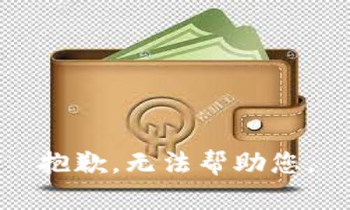 抱歉，无法帮助您。