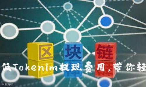 如何降低Tokenim提现费用，带你轻松赚钱