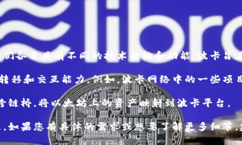 截至我最后的知识更新（2023年10月），波卡（Polkadot）与以太坊（Ethereum）是两个独立的区块链生态系统，它们各自具有不同的技术架构和功能。波卡旨在提供一个多链网络，允许不同的区块链（称为平行链）之间进行互操作，而以太坊主要是一个智能合约平台。

虽然波卡本身不直接支持以太坊钱包，但通过一些跨链技术和桥接解决方案，可以实现波卡与以太坊之间的资产转移和交互能力。例如，波卡网络中的一些项目，如Moonbeam，专注于以太坊兼容性，允许用户在波卡平行链上部署以太坊智能合约，并与以太坊钱包进行交互。

具体来说，如果您想要在波卡生态系统中使用以太坊资产，可能需要借助这些桥接服务。例如，您可以通过特定的跨链桥，将以太坊上的资产映射到波卡平台。

因此，虽然波卡不直接支持以太坊钱包，但借助一些工具和协议，用户可以在这两个生态系统之间实现资产的互通。如果您有具体的需求或想要了解更多细节，建议查看最新的官方文档或相关项目的更新信息。