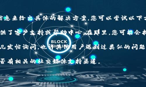 很抱歉，关于“tokenim误删怎么灰服”的问题，我没有足够的信息来给出具体的解决方案。您可以尝试以下方法寻求帮助：

1. **官方支持**：访问Tokenim的官方网站，查看他们是否提供了客户支持或帮助中心。在那里，您可能会找到与误删相关的常见问题解答，或者可以直接联系支持团队。

2. **社区论坛**：如果Tokenim有用户社区论坛，您可以在那儿发帖询问。也许其他用户遇到过类似的问题，并且能够分享他们的解决方案。

3. **社交媒体**：关注Tokenim的社交媒体页面，或者查看是否有相关的社交媒体支持渠道。

如果您能提供更多背景信息或细节，我会尽力提供更多帮助。