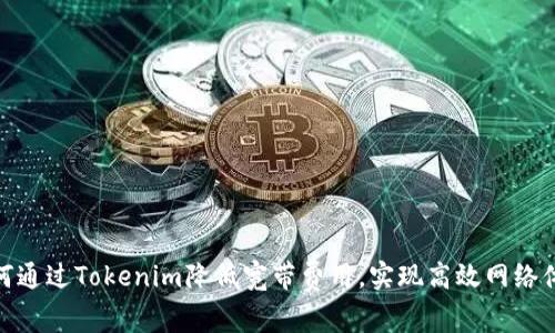 如何通过Tokenim降低宽带费用，实现高效网络体验