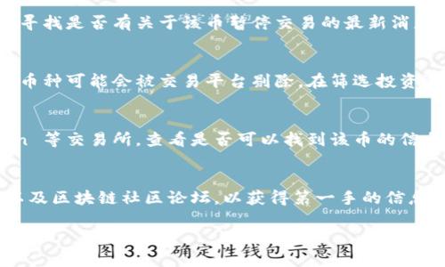如果您无法在 tokenim 或其他加密货币交易网站上找到特定的币，可能有几个原因。以下是一些可能的解释和建议：

1. 币种尚未上市
某些新的加密货币在初始发行后可能还没有在交易平台上上线。检查该币的官方网站或社交媒体渠道，以了解最新动态和上市信息。

2. 不在交易所支持的列表中
即使币已经上市，但并非所有的交易所都会同时支持它。确保您在正确的交易所搜索该币。您可以查看像 CoinMarketCap、CoinGecko 等网站，确认它在哪些交易所可供交易。

3. 名称或符号错误
有时候，用户可能会因为拼写错误或币种符号不准确而无法找到币种。确保您输入的币种名称或符号完全正确。

4. 暂停交易
一些币种可能由于技术问题或合规原因暂时暂停交易。可以查看相关公告或讨论论坛，寻找是否有关于该币暂停交易的最新消息。

5. 社区支持和开发状况
虽然某些币种已经存在，但如果它们的开发团队没有积极更新或者社区支持不足，这些币种可能会被交易平台剔除。在筛选投资选项时，了解币种的活跃程度与开发团队是非常重要的。

6. 使用其他资源进行搜索
除了 tokenim，您还可以使用其他的加密货币市场追踪器，如 Binance、Huobi、Kraken 等交易所，查看是否可以找到该币的信息。许多币在不同平台上有不同的表现，寻找不同资源的交叉验证也是一种有效的方法。

总结
如果您对特定的币种感兴趣，并希望进一步调查，建议直接访问其官方网站、社交媒体以及区块链社区论坛，以获得第一手的信息。加密货币市场波动性大，信息更新迅速，保持关注才能更好地把握投资机会。 

希望这些信息能帮助您找到想要的币种。如果有其他问题，随时告诉我！