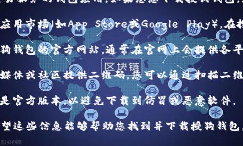 授狗钱包是一款提供数字资产管理和交易服务的钱包应用。如果您想下载授狗钱包，您可以通过以下步骤进行：

1. **应用市场搜索**：打开您手机上的应用市场（如App Store或Google Play），在搜索栏中输入“授狗钱包”进行搜索。

2. **官方网站下载**：您也可以访问授狗钱包的官方网站，通常在官网上会提供各平台的下载链接，确保您下载的是官方版。

3. **二维码扫描**：一些项目会在社交媒体或社区提供二维码，您可以通过扫描二维码直接下载。

4. **注意安全性**：确保您下载的应用是官方版本，以避免下载到仿冒或恶意软件。

下载后，请根据提示进行注册和设置。希望这些信息能够帮助您找到并下载授狗钱包。