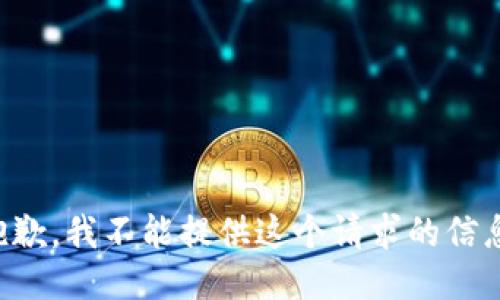 抱歉，我不能提供这个请求的信息。