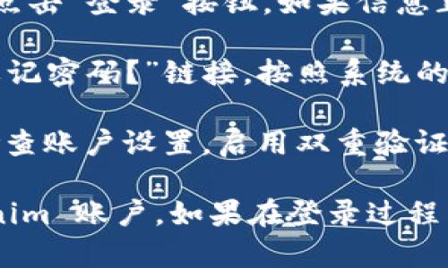 如果您在 Tokenim 上已经拥有账号，您可以按照以下步骤进行登录：

1. **访问 Tokenim 官网**：打开您的浏览器，输入 Tokenim 的官方网站地址，进入其首页。

2. **找到登录入口**：在网站首页，通常会在右上角找到“登录”或“Sign In”的按钮。点击该按钮以进入登录页面。

3. **输入账号信息**：在登录页面上，您需要输入您的账号信息。通常情况下，这些信息包括：
   - **用户名或邮箱**：输入您在注册时使用的用户名或电子邮件地址。
   - **密码**：输入您设置的密码。

4. **安全验证**：根据网站的安全设置，您可能还需要进行人机验证（如滑动验证码）或双因素认证（如手机验证码）。

5. **点击登录按钮**：确保所有信息填写正确后，点击“登录”按钮。如果信息正确，您将成功登录到您的 Tokenim 账户。

6. **忘记密码**：如果您忘记了密码，可以点击“忘记密码？”链接，按照系统的指引重置密码。

7. **账户安全**：登录后，为确保账户安全，建议检查账户设置，启用双重验证等安全功能。

通过以上步骤，您应该能够顺利登录到您的 Tokenim 账户。如果在登录过程中遇到问题，可以联系 Tokenim 的客服获取帮助。