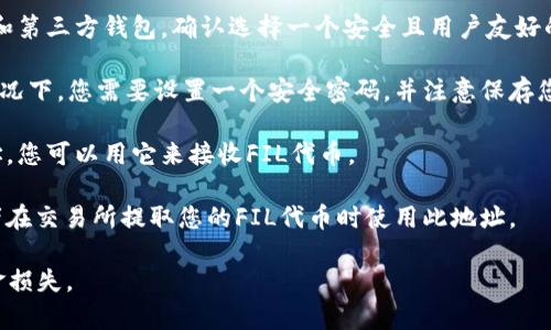 Filecoin的钱包地址是一个以字符组成的字符串，通常以“f”开头，表示为Filecoin的地址。任何一个Filecoin钱包地址都可以用于接收和存储Filecoin (FIL) 代币。

如果您需要创建一个Filecoin钱包，以便存储和管理您的Filecoin代币，您可以使用以下几种方法：

1. **选择钱包**：Filecoin有多种钱包可供选择，包括官方钱包、硬件钱包和第三方钱包。确认选择一个安全且用户友好的钱包。

2. **创建钱包**：根据您选择的钱包，按照其指示来创建您的钱包。通常情况下，您需要设置一个安全密码，并注意保存您的助记词。助记词是恢复钱包的重要信息，请确保将其存放在安全的地方。

3. **获取地址**：一旦钱包设置完成，系统会生成一串独特的Filecoin地址，您可以用它来接收FIL代币。

4. **使用地址**：将此地址复制并分享给需要向您发送Filecoin的人，或者在交易所提取您的FIL代币时使用此地址。

请务必小心处理您的钱包信息，避免泄露您的私钥和助记词，以免造成资金损失。