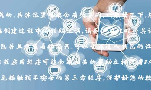 Tokenim 助记词通常是在您创建或恢复钱包时生成的，具体位置可能会有所不同。一般情况下，您可以按照以下步骤找到助记词：

1. **钱包创建页面**：如果您是在创建钱包时，会在创建过程中看到助记词。请务必在此时将其记录下来，因为通常只会显示一次。

2. **钱包设置或安全页面**：如果您已经创建了钱包并且想查看助记词，可以尝试进入钱包的设置或安全选项，通常会有“备份助记词”或类似选项。

3. **帮助文档或支持页面**：Tokenim 的官方网站或应用程序可能会有相关的帮助文档或者FAQ，您可以查看其中关于助记词的部分。

如果您无法找到助记词，确保使用的是官方渠道，避免接触到不安全的第三方程序，保护好您的数字资产安全。