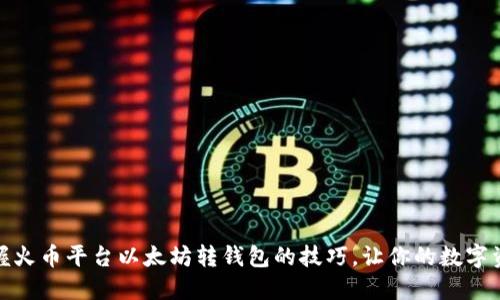 轻松掌握火币平台以太坊转钱包的技巧，让你的数字资产增值