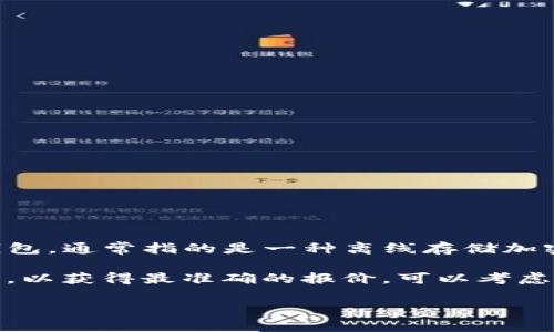 关于冷钱包及其相关费用的信息可以随时变化，具体的价格和费用取决于所选择的冷钱包品牌、型号以及市场情况。冷钱包，通常指的是一种离线存储加密货币的设备，可以大幅度提高数字资产的安全性。不同品牌和型号的冷钱包价格差异很大，从几十美元到几百美元不等。

如果你是想了解“Tokenim”这个特定品牌的冷钱包，它的价格信息可能需要在其官方网站或通过知名的电商平台上查看，以获得最准确的报价。可以考虑比较几个不同品牌的冷钱包，以选择适合你需求的产品。

如需详细的信息，请提供更多背景或具体问题。