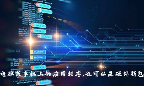 Tokenim通常被称为“数字钱包”或“加密钱包”。这些钱包用于存储和管理加密货币资产，例如比特币、以太坊等。它们可以是软件钱包，运行在电脑或手机上的应用程序，也可以是硬件钱包，以物理设备形式提供更高级别的安全性。通过这些钱包，用户可以发送、接收和管理他们的数字资产，进行交易，并监控自己的加密货币投资。