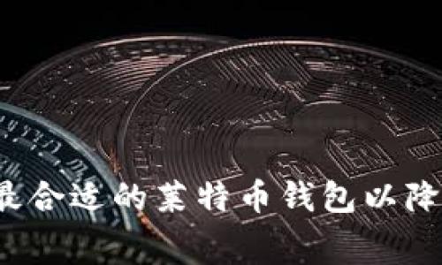 如何选择最合适的莱特币钱包以降低手续费？