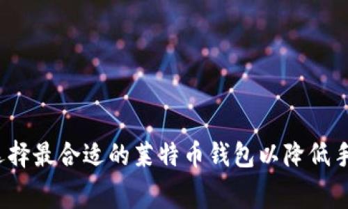 如何选择最合适的莱特币钱包以降低手续费？