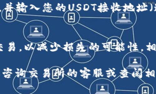 要将Tokenim转换为USDT（Tether），通常可以通过以下步骤进行。但请注意，具体步骤可能会因不同的交易所或钱包而有所不同。以下是一个通用的流程：

步骤一：选择合适的交易所
首先，您需要找到一个支持Tokenim和USDT交易对的加密货币交易所。一些流行的交易所包括币安（Binance）、火币（Huobi）、OKEx等。确保所选择的交易所安全且可靠。

步骤二：注册并验证账户
如果您还没有该交易所的账户，请进行注册。通常，您需要填写一些个人信息，并进行身份验证，例如上传身份证明文件。完成验证后，您就可以开始交易了。

步骤三：充值Tokenim到交易所
在您的交易所账户中找到充值的选项。选择Tokenim作为充值币种，并生成一个Tokenim的充值地址。将您的Tokenim从您的钱包发送到这个地址。请确保地址准确无误，以避免资金丢失。

步骤四：进行交易
一旦您的Tokenim到账，您可以在交易所中找到Tokenim/USDT的交易对。输入您希望出售的Tokenim数量，并确认交易。请注意查看交易费用和价格。

步骤五：提取USDT到钱包
交易完成后，您将获得USDT。在您的交易所账户中，找到提取（Withdraw）选项，选择USDT，并输入您的USDT接收地址（通常是您的数字钱包地址）。确认提取的数量，完成后即可将USDT提取到您的个人钱包中。

其他注意事项
在进行任何交易之前，请务必了解市场情况和相关风险。此外，建议避免在高波动时进行交易，以减少损失的可能性。相应地，确保使用双重身份验证等安全措施保护您的账户。

以上是关于如何将Tokenim转换为USDT的一般步骤。如果您在任何步骤中遇到问题，建议咨询交易所的客服或查阅相应的用户手册。