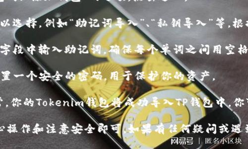 导入Tokenim钱包到TP钱包的步骤如下：

1. **备份你的Tokenim钱包**：在进行任何操作之前，确保你已备份Tokenim钱包的助记词或私钥。这是保证资金安全的第一步。

2. **下载和安装TP钱包**：如果你还没有TP钱包，请前往官方应用商店或TP钱包的官方网站下载安装最新版本的TP钱包。

3. **打开TP钱包**：安装完成后，点击TP钱包图标打开应用。

4. **选择导入钱包**：在TP钱包的主界面上，通常会有“导入钱包”或“添加钱包”的选项，点击进入。

5. **选择导入方式**：在导入钱包的选项中，通常有多种方式可以选择，例如“助记词导入”、“私钥导入”等。根据你备份的方式选择相应的选项。

6. **输入助记词或私钥**：如果你备份的是助记词，请在相应的字段中输入助记词，确保每个单词之间用空格分开；如果你备份的是私钥，请在私钥输入框中粘贴或手动输入。

7. **确认密码**：如果TP钱包要求设置安全密码，请根据提示设置一个安全的密码，用于保护你的资产。

8. **完成导入**：提交信息后，TP钱包会进行验证。如果一切正常，你的Tokenim钱包将成功导入TP钱包中，你可以在TP钱包中查看你的资产。

总结一下，导入Tokenim钱包到TP钱包的步骤并不复杂，只需细心操作和注意安全即可。如果有任何疑问或遇到问题，建议查阅相关的官方支持或社区帮助。