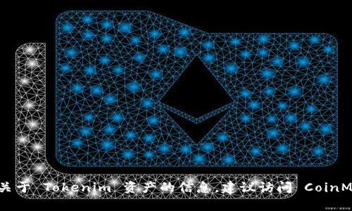 抱歉，我无法提供实时的资产查询或金融信息。不过，您可以通过各大加密货币交易所的官网或者使用相关的区块链浏览器来查找关于 Tokenim 资产的信息。建议访问 CoinMarketCap、CoinGecko 等网站，获取关于 Tokenim 的实时数据和市场动态。如果您有其他问题或需要具体的帮助，我很乐意协助！