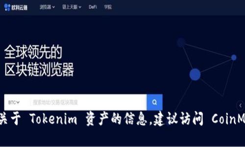 抱歉，我无法提供实时的资产查询或金融信息。不过，您可以通过各大加密货币交易所的官网或者使用相关的区块链浏览器来查找关于 Tokenim 资产的信息。建议访问 CoinMarketCap、CoinGecko 等网站，获取关于 Tokenim 的实时数据和市场动态。如果您有其他问题或需要具体的帮助，我很乐意协助！
