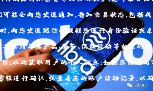 收到Tokenim的短信通常与以下几个原因有关：

1. **账户注册或登录**：如果您在某个网站或应用上注册了账户，特别是与加密货币相关的服务，您可能会收到Tokenim发来的短信，作为注册确认或登录验证的一部分。

2. **交易通知**：如果您使用Tokenim平台进行交易或转账，他们可能会向您发送通知，告知交易状态，包括成功、失败或待处理的交易。

3. **安全警报**：Tokenim可能会在发现您的账户存在可疑活动时，向您发送短信以提醒您进行身份验证或采取其他安全措施。

4. **短信订阅服务**：如果您主动订阅了Tokenim的服务，您将定期收到与其产品、服务、促销活动等相关的短信。

5. **钓鱼短信**：有时骗子会冒用知名品牌或服务的名义发送短信，以此获取用户的个人信息。如果您没有与Tokenim有任何来往，接收到的短信可能是钓鱼信息，请谨慎对待。

如果您不确定短信的来源或内容，建议直接联系Tokenim的官方客服进行确认，或查看您的账户活动记录，以确保安全。