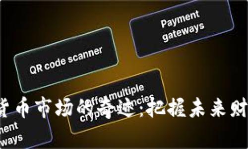 探索加密货币市场的奇迹：把握未来财富的钥匙！