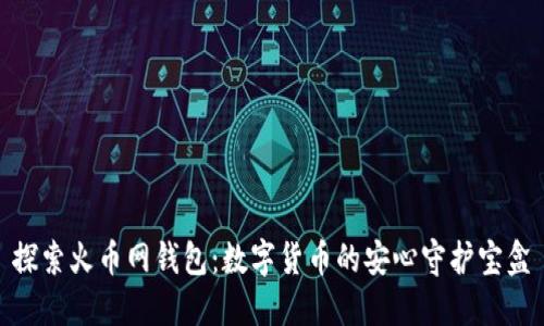 探索火币网钱包:数字货币的安心守护宝盒