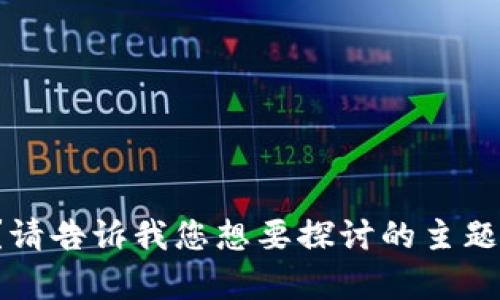 好的，您需要关于哪个主题的内容呢？请告诉我您想要探讨的主题或关键词，我会帮您构思和相关内容。
