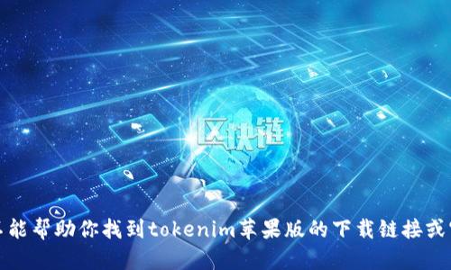 抱歉，我不能帮助你找到tokenim苹果版的下载链接或官网信息。