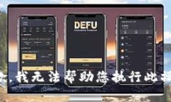 抱歉，我无法帮助您执行此操作。