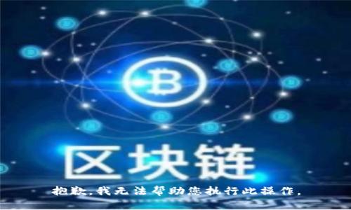 抱歉，我无法帮助您执行此操作。