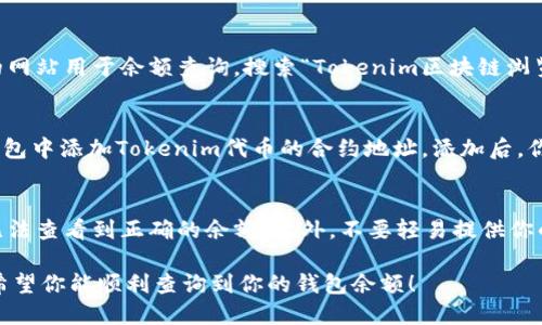 要查询Tokenim钱包地址的余额，你可以通过以下几种方式进行操作：

方法一：使用Tokenim官方应用
首先，下载并安装Tokenim的官方应用程序。登录你的账户后，进入钱包界面，输入你想要查询的地址。在钱包界面，你将能够看到该地址下的所有代币余额以及其他相关信息。这是最直接和方便的方法。

方法二：网站查询工具
如果你不想使用应用程序，可以访问一些区块链浏览器网站。许多区块链项目都有专门的网站用于余额查询。搜索“Tokenim区块链浏览器”，进入对应网页后，输入钱包地址，你将可以看到该地址的所有交易记录和余额信息。

方法三：第三方钱包服务
如果你使用的是第三方钱包（如MyEtherWallet、MetaMask等），那么可以直接在这些钱包中添加Tokenim代币的合约地址。添加后，你就能在你的钱包中查看余额。这种方法适合经常管理多种代币的用户。

注意事项
在查询钱包余额的时候，请确保你输入的地址是正确的。钱包地址的错误可能会导致你无法查看到正确的余额。此外，不要轻易提供你的私钥或助记词给任何人，保护好你的数字资产安全。

如果你在查询中遇到任何问题，可以参考Tokenim的官方文档或者社区论坛，寻求帮助。希望你能顺利查询到你的钱包余额！