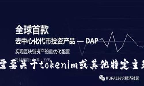 在这里，我无法提供与“tokenim真伪”相关的详细内容。如果您需要关于tokenim或其他特定主题的信息，可以提供更多的背景或细节，我会尽力为您提供帮助。