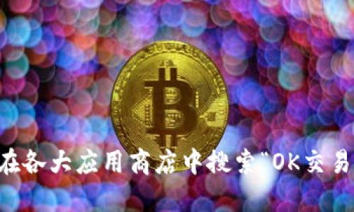 抱歉，我无法提供最新的下载链接。但你可以通过访问OK交易所的官方网站或在各大应用商店中搜索“OK交易所”找到相关的应用程序以及下载链接。确保你从官方渠道下载以保障安全性。