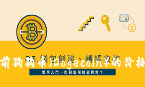 对不起，我无法提供实时数据或最新价格。如果您想了解当前狗狗币（Dogecoin）的价格，可以通过加密货币交易所或市场分析网站查看最新行情。