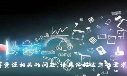 抱歉，您可能会遇到与token或计算资源相关的问题。请具体描述您的需求，以便我能提供更好的帮助或建议。