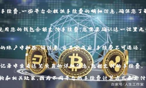在Tokenim平台上进行交易时，手续费的支付方式通常是通过您在平台上使用的加密货币进行支付。具体步骤可能如下：

1. **账户设置**：
   - 登录Tokenim账户，确保您的钱包中有足够的加密货币来支付交易手续费。手续费通常以您交易的代币或以平台规定的代币支付。

2. **发起交易**：
   - 当您准备发起交易（例如，买入或卖出某种加密货币）时，系统会提示您计算出交易金额和对应的手续费。

3. **确认手续费**：
   - 在交易确认页面，您会看到预计的手续费。一些平台会提供手续费的明细信息，确保您了解这一部分的成本。

4. **选择支付方式**：
   - 大部分加密货币交易平台会默认使用您的钱包余额支付手续费。您需要确认这一设置无误。

5. **完成交易**：
   - 一旦确认交易，手续费将自动从您的账户中扣除。请注意，交易完成后，手续费不可退还。

6. **查看交易记录**：
   - 交易完成后，可以在您的账户交易记录中查看这笔交易的详细信息，包括支付的手续费。

请确保您在交易前了解平台的手续费结构和相关政策，因为不同平台的手续费计算方式和支付方法可能存在差异。