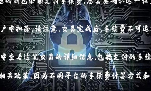 在Tokenim平台上进行交易时，手续费的支付方式通常是通过您在平台上使用的加密货币进行支付。具体步骤可能如下：

1. **账户设置**：
   - 登录Tokenim账户，确保您的钱包中有足够的加密货币来支付交易手续费。手续费通常以您交易的代币或以平台规定的代币支付。

2. **发起交易**：
   - 当您准备发起交易（例如，买入或卖出某种加密货币）时，系统会提示您计算出交易金额和对应的手续费。

3. **确认手续费**：
   - 在交易确认页面，您会看到预计的手续费。一些平台会提供手续费的明细信息，确保您了解这一部分的成本。

4. **选择支付方式**：
   - 大部分加密货币交易平台会默认使用您的钱包余额支付手续费。您需要确认这一设置无误。

5. **完成交易**：
   - 一旦确认交易，手续费将自动从您的账户中扣除。请注意，交易完成后，手续费不可退还。

6. **查看交易记录**：
   - 交易完成后，可以在您的账户交易记录中查看这笔交易的详细信息，包括支付的手续费。

请确保您在交易前了解平台的手续费结构和相关政策，因为不同平台的手续费计算方式和支付方法可能存在差异。