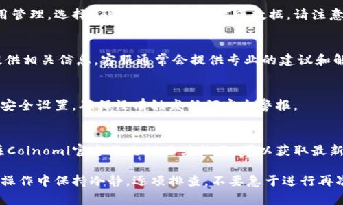 如果您的Coinomi钱包无法进行转账，可能是由多种原因造成的。以下是一些常见的问题及其解决方法，供您参考。

1. 检查网络连接
首先，请确认您的设备是否连接到互联网。若网络不稳定，可能导致转账失败。您可以尝试切换网络，比如从Wi-Fi切换到数据网络，或者重启路由器，观察连接是否恢复正常。

2. 确认钱包余额
确保您的Coinomi钱包中有足够的余额用于转账。进入钱包界面，检查您想转出的币种是否有足够的余额，记得还要留出一定的矿工费。

3. 查看币种支持情况
Coinomi支持多种加密货币，但不是所有币种都支持转账。如果您尝试转账的币种最近遭到中断或不支持转入转出，建议查看Coinomi官网或相关公告。

4. 检查转账地址
确认您输入的转账地址无误。错误的地址将导致无法完成转账。建议复制粘贴地址，而不是手动输入，以避免任何输入错误。

5. 软件更新
确保您的Coinomi钱包是最新版本。老版本可能含有未修复的bug，升级至最新版本往往可以解决此类问题。前往应用商店检查是否有更新可供下载。

6. 清理缓存和数据
如果问题依然存在，可以尝试清理Coinomi应用的缓存和数据。进入设备设置，找到应用管理，选择Coinomi，清理缓存或数据。请注意，清理数据可能会清除某些设置，因此在操作前确保您已备份。

7. 联系客服支持
如果以上方法都未能解决问题，建议联系Coinomi的客服支持，详细描述您的问题并提供相关信息，客服通常会提供专业的建议和解决方案。

8. 确认安全设置
有时，为了保护用户的资产，钱包可能会在检测到可疑活动时暂时冻结转账。检查您的安全设置，确保没有触发任何安全警报。

9. 等待网络状况恢复
有时，区块链网络的拥堵也可能导致转账失败。您可以稍等片刻，再尝试进行转账。关注Coinomi官方社交媒体或社区，可以获取最新的系统状态和公告。

总结来说，无法进行转账的原因多种多样，以上问题通常是最常见的几种情况。建议在操作中保持冷静，逐项排查，不要急于进行再次转账，以免造成资金损失。希望这些建议能帮助您顺利解决Coinomi钱包转账的问题。